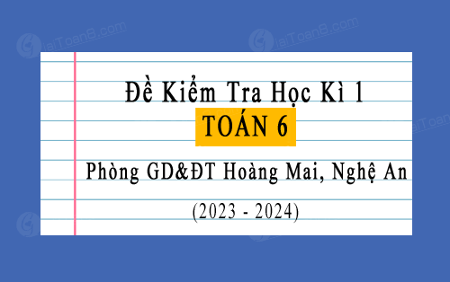 Đề kiểm tra học kì 1 Toán 6 năm 2023-2024 phòng GD&ĐT Hoàng Mai, Nghệ An