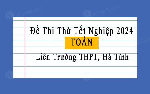 Đề thi thử Toán tốt nghiệp THPT 2024 liên trường THPT, Hà Tĩnh