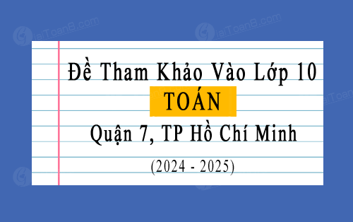 Đề tham khảo tuyển sinh 10 môn Toán năm 2024-2025 Quận 7, TP Hồ Chí Minh