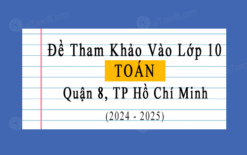 Đề tham khảo tuyển sinh 10 môn Toán năm 2024-2025 quận 8, TP Hồ Chí Minh