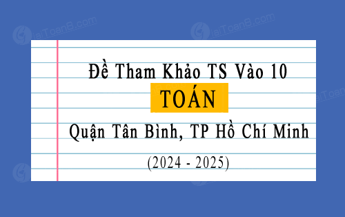 Đề tham khảo tuyển sinh 10 môn Toán năm 2024-2025 quận Tân Bình, TP Hồ Chí Minh