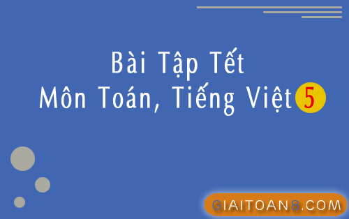 Bài tập Tết môn Toán, Tiếng Việt lớp 5 cho học sinh
