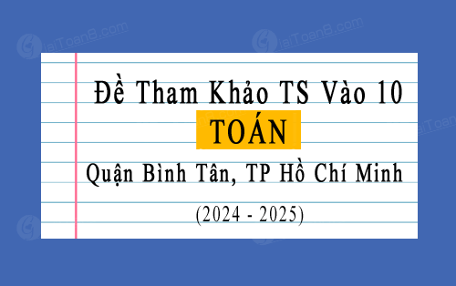 Đề tham khảo tuyển sinh 10 môn Toán năm 2024-2025 quận Bình Tân, TP Hồ Chí Minh
