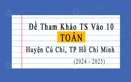 Đề tham khảo tuyển sinh 10 môn Toán năm 2024-2025 huyện Củ Chi, TP Hồ Chí Minh