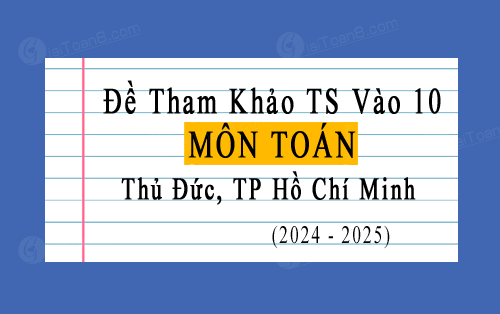 Đề tham khảo tuyển sinh 10 môn Toán năm 2024-2025 Tp Thủ Đức, Hồ Chí Minh