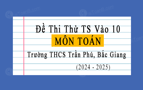 Đề thi thử tuyển sinh 10 môn Toán năm 2024-2025 trường THCS Trần Phú, Bắc Giang