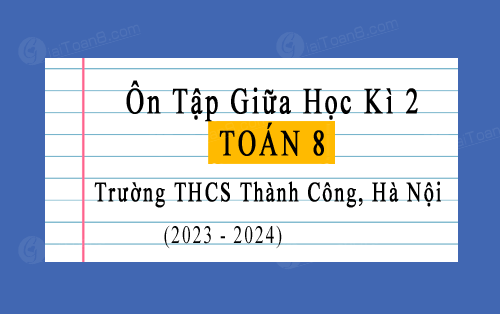 Hướng dẫn ôn tập giữa kì 2 Toán 8 năm 2023-2024 trường THCS Thành Công, Hà Nội