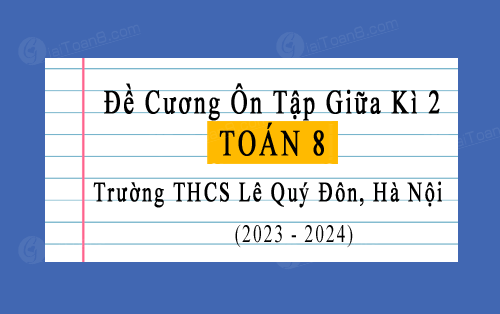 Đề cương ôn tập giữa học kì 2 Toán 8 năm 2023-2024 trường THCS Lê Quý Đôn, Hà Nội