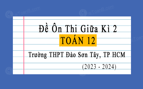 Đề ôn thi giữa kì 2 Toán 12 trường THPT Đào Sơn Tây, TP HCM năm 2023-2024