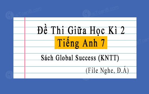 Đề thi giữa kì 2 Tiếng Anh 7 Global Success có file nghe, đáp án
