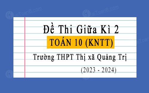 Đề thi giữa kì 2 Toán 10 Kết nối tri thức năm 2023-2024 THPT Thị xã Quảng Trị