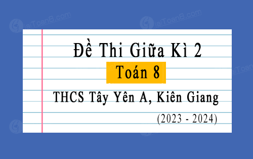 Đề thi giữa học kì 2 Toán 8 năm 2023-2024 trường THCS Tây Yên A, Kiên Giang