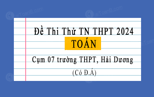 Đề thi thử TN THPT 2024 môn Toán cụm 07 trường THPT, tỉnh Hải Dương