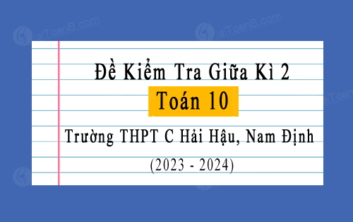 Đề kiểm tra giữa học kì 2 Toán 10 năm 2023-2024 trường THPT C Hải Hậu, Nam Định