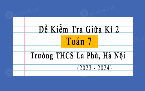 Đề kiểm tra giữa kì 2 Toán 7 năm 2023-2024 trường THCS La Phù, Hà Nội