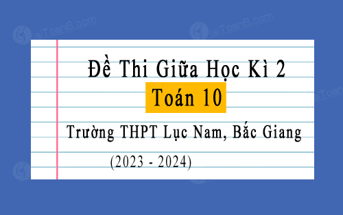 Đề thi giữa kì 2 Toán 10 năm 2023-2024 trường THPT Lục Nam, Bắc Giang