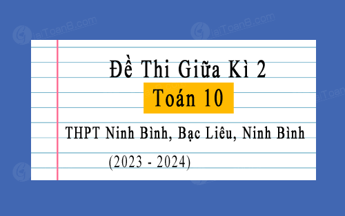 Đề thi giữa kì 2 Toán 10 năm 2023-2024 trường THPT Ninh Bình, Bạc Liêu, Ninh Bình