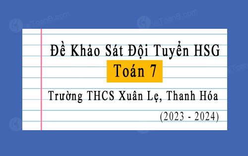 Đề khảo sát đội tuyển Toán 7 năm 2023-2024 trường THCS Xuân Lẹ, Thanh Hóa