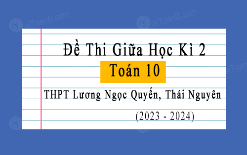 Đề thi giữa kì 2 Toán 10 năm 2023-2024 trường THPT Lương Ngọc Quyến, Thái Nguyên