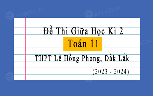 Đề thi giữa học kì 2 Toán 11 trường THPT Lê Hồng Phong, Đắk Lắk năm 2023-2024