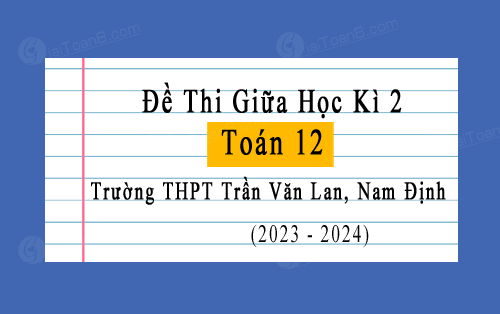 Đề thi giữa kì 2 Toán 12 năm 2023-2024 trường THPT Trần Văn Lan, Nam Định