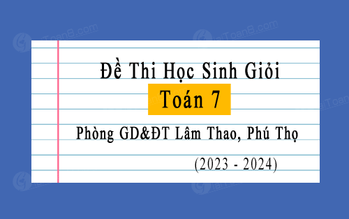 Đề thi học sinh giỏi Toán 7 năm 2023-2024 phòng GD&ĐT Lâm Thao, Phú Thọ