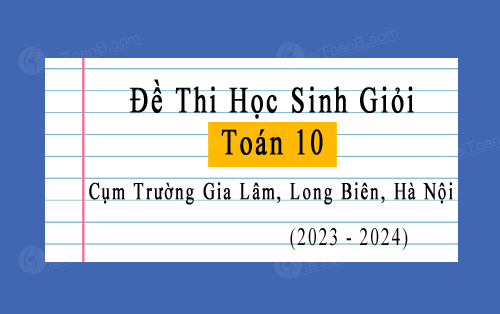 Đề thi học sinh giỏi Toán 10 năm 2023-2024 cụm trường THPT Gia Lâm & Long Biên, Hà Nội