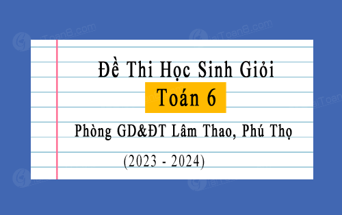 Đề thi học sinh giỏi Toán 6 năm 2023-2024 phòng GD&ĐT Lâm Thao, Phú Thọ