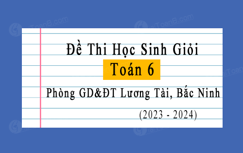 Đề thi HSG Toán 6 cấp huyện năm 2023-2024 phòng GD&ĐT Lương Tài, Bắc Ninh