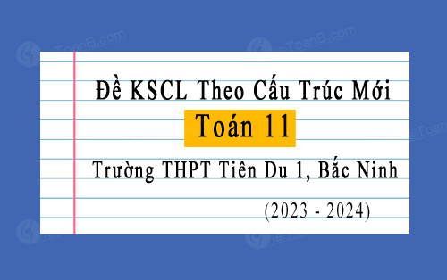 Đề khảo sát Toán 11 trường THPT Tiên Du 1, Bắc Ninh theo cấu trúc mới