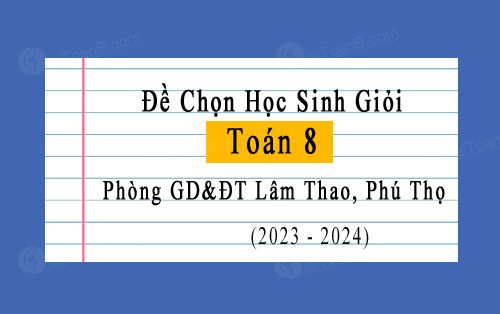 Đề thi chọn học sinh giỏi Toán 8 năm 2023-2024 phòng GD&ĐT Lâm Thao, Phú Thọ