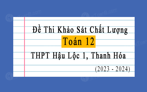 Đề thi khảo sát Toán 12 năm 2023-2024 trường THPT Hậu Lộc 1, Thanh Hóa