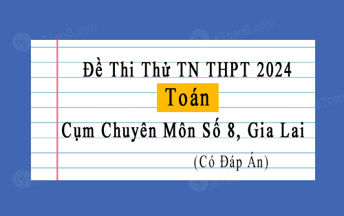 Đề thi thử TN THPT 2024 môn Toán cụm chuyên môn số 8, Gia Lai