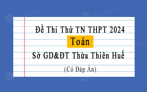 Đề thi thử tốt nghiệp THPT năm 2024 sở GD&ĐT Thừa Thiên Huế môn Toán
