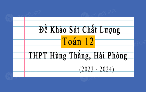 Đề thi khảo sát Toán 12 năm 2023-2024 trường THPT Hùng Thắng, Hải Phòng