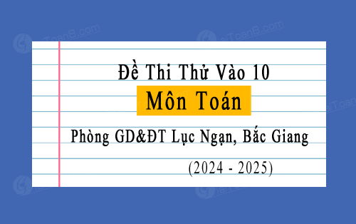 Đề thi thử vào 10 môn Toán năm 2024-2025 phòng GD&ĐT Lục Ngạn, Bắc Giang