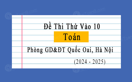 Đề thi thử vào 10 môn Toán năm 2024-2025 phòng GD&ĐT Quốc Oai, Hà Nội