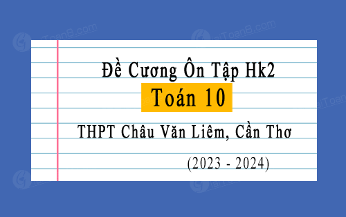 Đề cương ôn tập học kì 2 Toán 10 năm 2023-2024 trường THPT Châu Văn Liêm, Cần Thơ