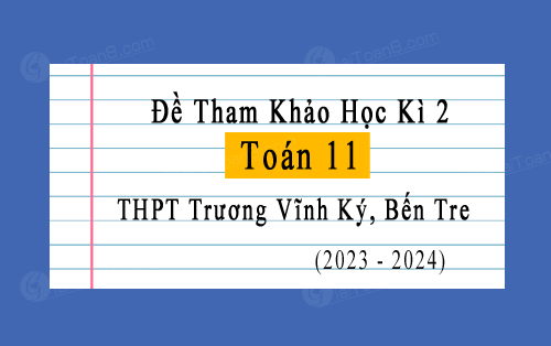 Đề tham khảo học kì 2 Toán 11 Kết nối tri thức năm 2023-2024 THPT Trương Vĩnh Ký, Bến Tre