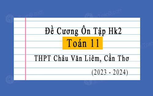 Đề cương ôn tập học kì 2 Toán 11 năm 2023-2024 trường THPT Châu Văn Liêm, Cần Thơ