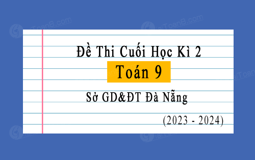 Đề thi học kì 2 Toán 9 năm 2023-2024 sở GD&ĐT Đà Nẵng