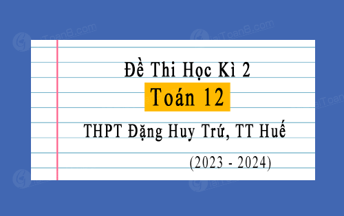 Đề thi học kì 2 Toán 12 năm 2023-2024 trường THPT Đặng Huy Trứ, TT Huế