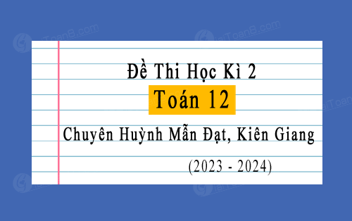 Đề thi học kì 2 Toán 12 năm 2023-2024 chuyên Huỳnh Mẫn Đạt, Kiên Giang