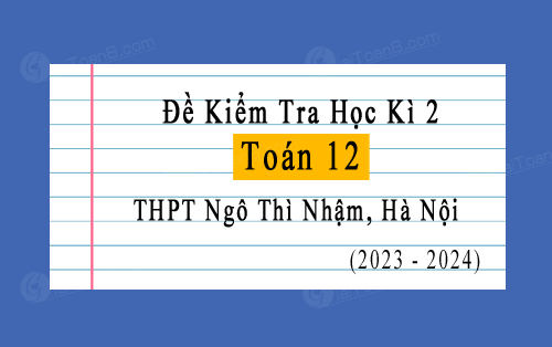 Đề kiểm tra học kì 2 Toán 12 năm 2023-2024 trường THPT Ngô Thì Nhậm, Hà Nội