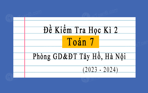 Đề kiểm tra học kì 2 Toán 7 năm 2023-2024 phòng GD&ĐT Tây Hồ, Hà Nội