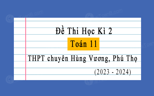 Đề thi học kì 2 Toán 11 năm 2023-2024 trường chuyên Hùng Vương, Phú Thọ