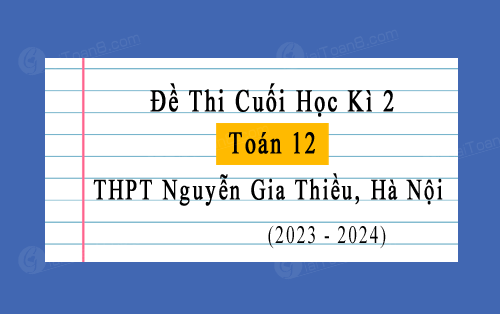 Đề thi hoc kì 2 Toán 12 năm 2023-2024 trường THPT Nguyễn Gia Thiều, Hà Nội