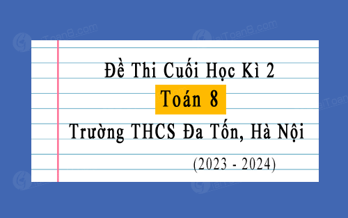 Đề thi học kì 2 Toán 8 năm 2023-2024 trường THCS Đa Tốn, Hà Nội