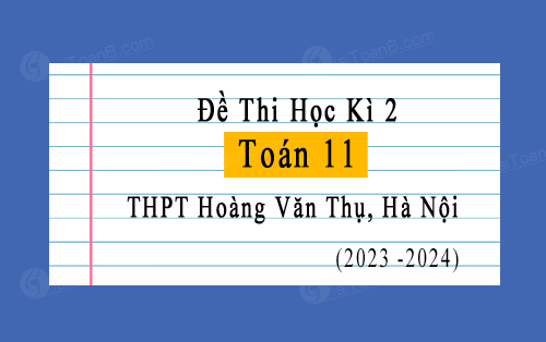 Đề thi học kì 2 Toán 11 năm 2023-2024 trường THPT Hoàng Văn Thụ, Hà Nội