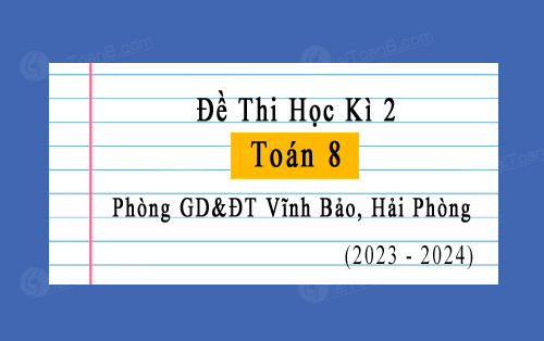 Đề thi học kì 2 Toán 8 năm 2023-2024 phòng GD&ĐT Vĩnh Bảo, Hải Phòng